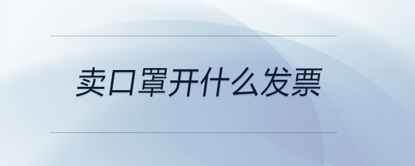 銷售口罩應開具何種發票——勞動保護用品的稅務處理指南